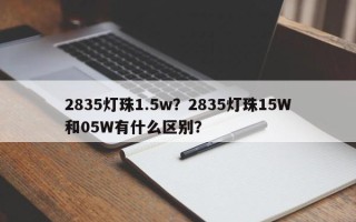 2835灯珠1.5w？2835灯珠15W和05W有什么区别？