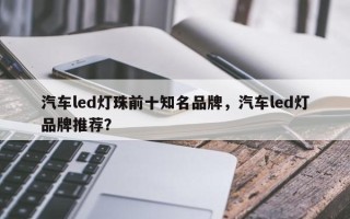 汽车led灯珠前十知名品牌，汽车led灯品牌推荐？