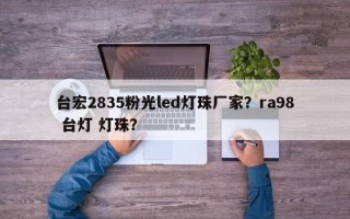 台宏2835粉光led灯珠厂家？ra98 台灯 灯珠？