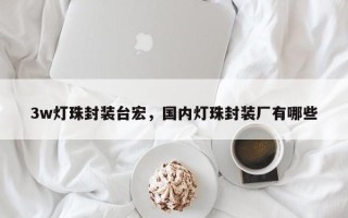 3w灯珠封装台宏，国内灯珠封装厂有哪些