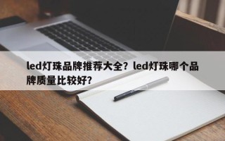 led灯珠品牌推荐大全？led灯珠哪个品牌质量比较好？