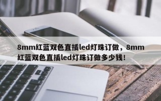 8mm红蓝双色直插led灯珠订做，8mm红蓝双色直插led灯珠订做多少钱！