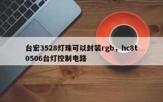 台宏3528灯珠可以封装rgb，hc8t0506台灯控制电路