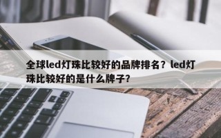 全球led灯珠比较好的品牌排名？led灯珠比较好的是什么牌子？