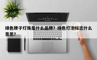绿色牌子灯珠是什么品牌？绿色灯泡标志什么意思？
