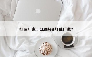 灯珠厂家，江西led灯珠厂家？