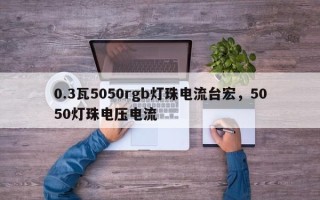 0.3瓦5050rgb灯珠电流台宏，5050灯珠电压电流