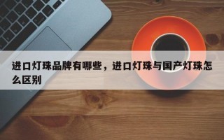 进口灯珠品牌有哪些，进口灯珠与国产灯珠怎么区别