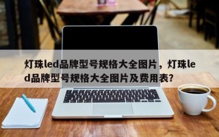 灯珠led品牌型号规格大全图片，灯珠led品牌型号规格大全图片及费用表？