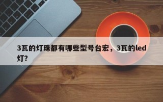 3瓦的灯珠都有哪些型号台宏，3瓦的led灯？