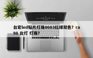 台宏led贴片灯珠0603红绿双色？ra98 台灯 灯珠？