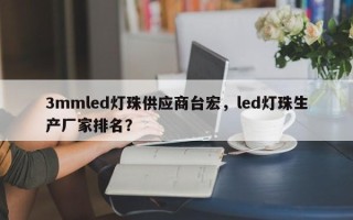 3mmled灯珠供应商台宏，led灯珠生产厂家排名？