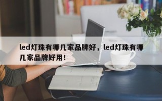 led灯珠有哪几家品牌好，led灯珠有哪几家品牌好用！