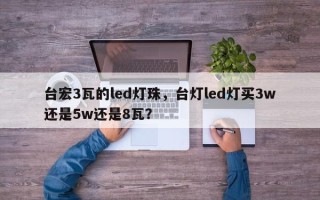 台宏3瓦的led灯珠，台灯led灯买3w还是5w还是8瓦？