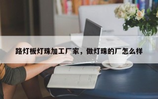 路灯板灯珠加工厂家，做灯珠的厂怎么样