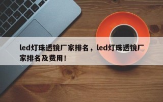 led灯珠透镜厂家排名，led灯珠透镜厂家排名及费用！