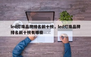 led灯珠品牌排名前十榜，led灯珠品牌排名前十榜有哪些