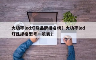 大功率led灯珠品牌排名榜？大功率led灯珠规格型号一览表？