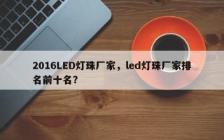 2016LED灯珠厂家，led灯珠厂家排名前十名？