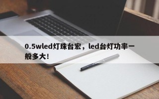 0.5wled灯珠台宏，led台灯功率一般多大！
