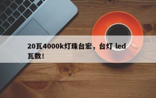 20瓦4000k灯珠台宏，台灯 led 瓦数！