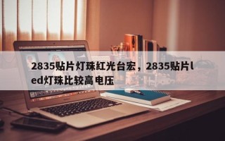 2835贴片灯珠红光台宏，2835贴片led灯珠比较高电压