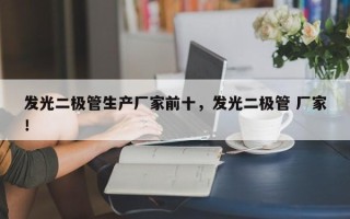 发光二极管生产厂家前十，发光二极管 厂家！
