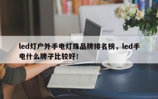 led灯户外手电灯珠品牌排名榜，led手电什么牌子比较好！