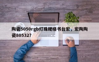 陶瓷5050rgb灯珠规格书台宏，宏陶陶瓷80532？