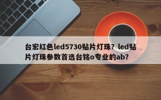 台宏红色led5730贴片灯珠？led贴片灯珠参数首选台铭o专业的ab？