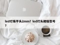 led灯珠平头2mm？led灯头规格型号？