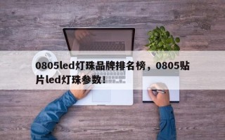 0805led灯珠品牌排名榜，0805贴片led灯珠参数！