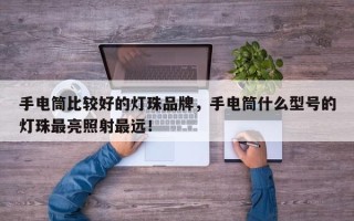 手电筒比较好的灯珠品牌，手电筒什么型号的灯珠最亮照射最远！