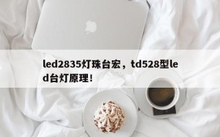 led2835灯珠台宏，td528型led台灯原理！