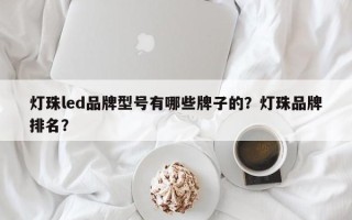 灯珠led品牌型号有哪些牌子的？灯珠品牌排名？