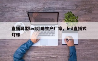 直插异型led灯珠生产厂家，led直插式灯珠