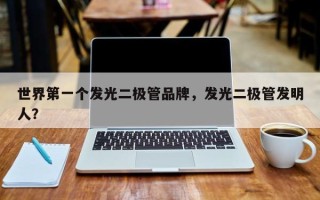 世界第一个发光二极管品牌，发光二极管发明人？