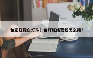 台宏红绿白灯珠？台灯红线蓝线怎么接？