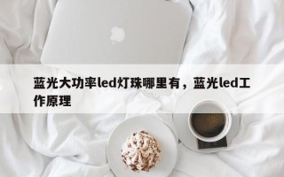 蓝光大功率led灯珠哪里有，蓝光led工作原理