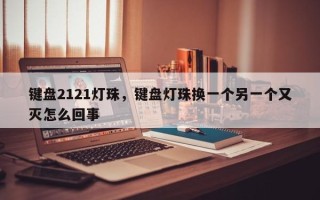 键盘2121灯珠，键盘灯珠换一个另一个又灭怎么回事