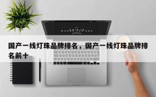 国产一线灯珠品牌排名，国产一线灯珠品牌排名前十