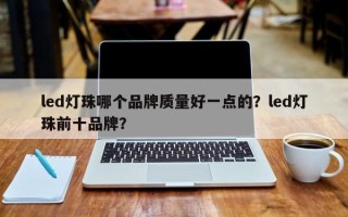 led灯珠哪个品牌质量好一点的？led灯珠前十品牌？