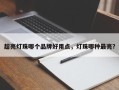 超亮灯珠哪个品牌好用点，灯珠哪种最亮？