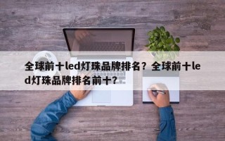 全球前十led灯珠品牌排名？全球前十led灯珠品牌排名前十？