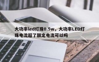 大功率led灯珠0.5w，大功率LED灯珠电流超了额定电流可以吗