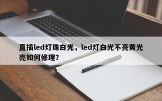 直插led灯珠白光，led灯白光不亮黄光亮如何修理？