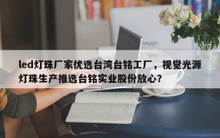led灯珠厂家优选台湾台铭工厂，视觉光源灯珠生产推选台铭实业股份放心？