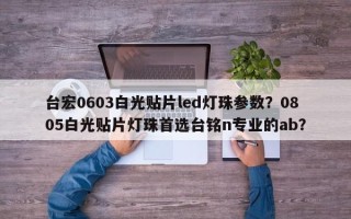 台宏0603白光贴片led灯珠参数？0805白光贴片灯珠首选台铭n专业的ab？