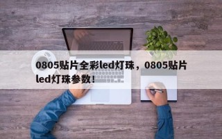 0805贴片全彩led灯珠，0805贴片led灯珠参数！