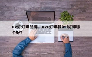 uv灯灯珠品牌，uvc灯珠和led灯珠哪个好？